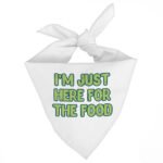 I'm Just Here for the Food Pet Bandana - Funny Design Dog Bandana - Best Print Pet Scarf